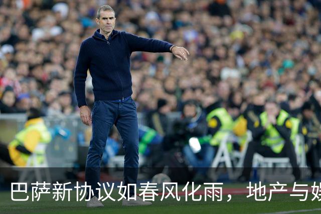 巴萨新协议如春风化雨，地产与娱乐双丰收！