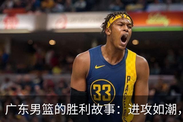 广东男篮的胜利故事：进攻如潮，膝盖的忠告！