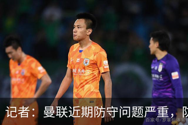 记者：曼联近期防守问题严重，防线补强留到2027年进行